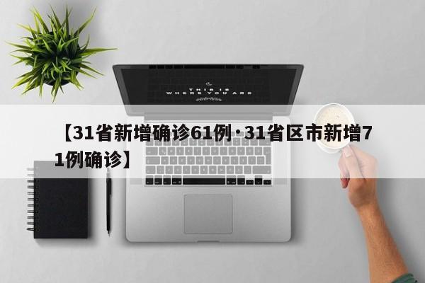 【31省新增确诊61例·31省区市新增71例确诊】
