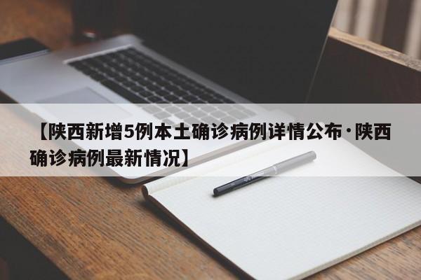 【陕西新增5例本土确诊病例详情公布·陕西确诊病例最新情况】