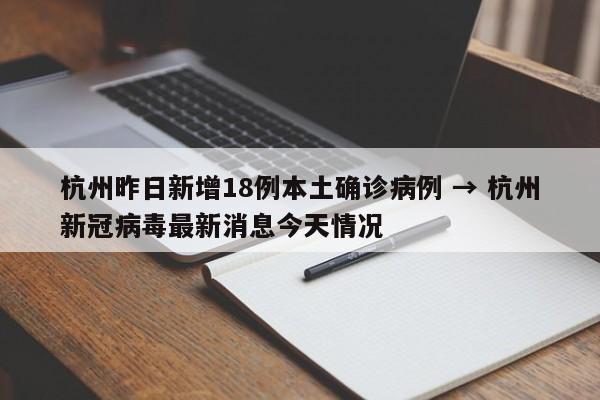 杭州昨日新增18例本土确诊病例 → 杭州新冠病毒最新消息今天情况