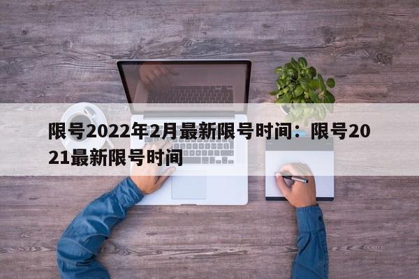 限号2022年2月最新限号时间：限号2021最新限号时间