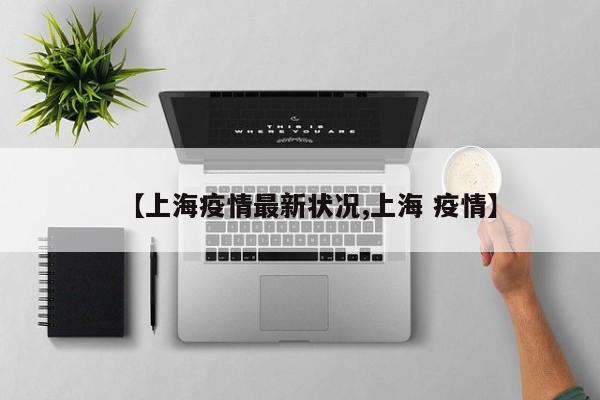 【上海疫情最新状况,上海 疫情】
