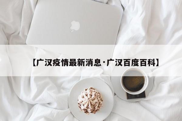 【广汉疫情最新消息·广汉百度百科】