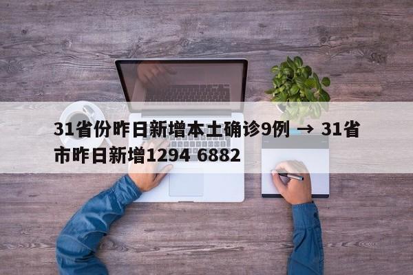 31省份昨日新增本土确诊9例 → 31省市昨日新增1294 6882