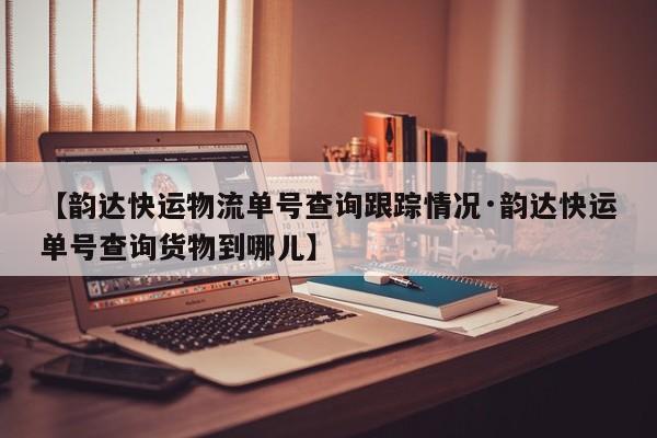 【韵达快运物流单号查询跟踪情况·韵达快运单号查询货物到哪儿】