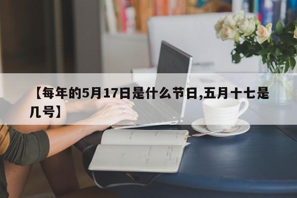 【每年的5月17日是什么节日,五月十七是几号】