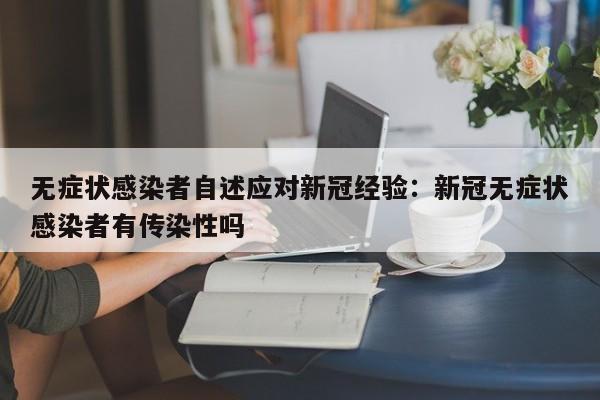 无症状感染者自述应对新冠经验：新冠无症状感染者有传染性吗