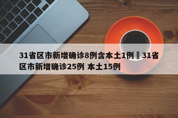 31省区市新增确诊8例含本土1例›31省区市新增确诊25例 本土15例