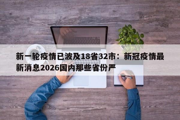 新一轮疫情已波及18省32市：新冠疫情最新消息2026国内那些省份严