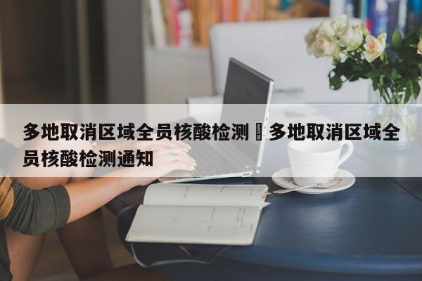 多地取消区域全员核酸检测›多地取消区域全员核酸检测通知