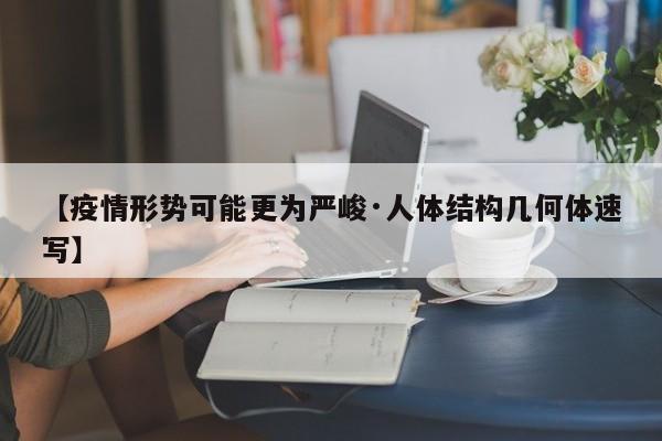 【疫情形势可能更为严峻·人体结构几何体速写】