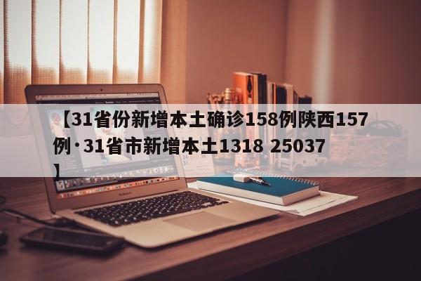 【31省份新增本土确诊158例陕西157例·31省市新增本土1318 25037】