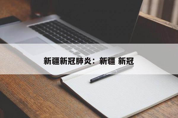 新疆新冠肺炎：新疆 新冠