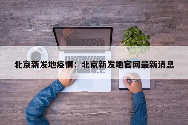 北京新发地疫情：北京新发地官网最新消息