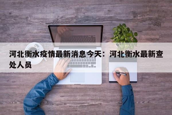 河北衡水疫情最新消息今天：河北衡水最新查处人员