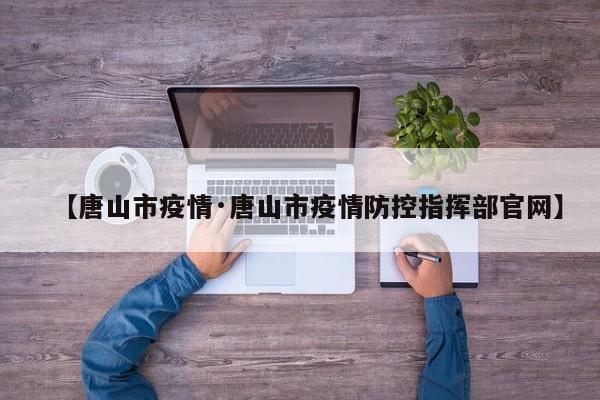 【唐山市疫情·唐山市疫情防控指挥部官网】