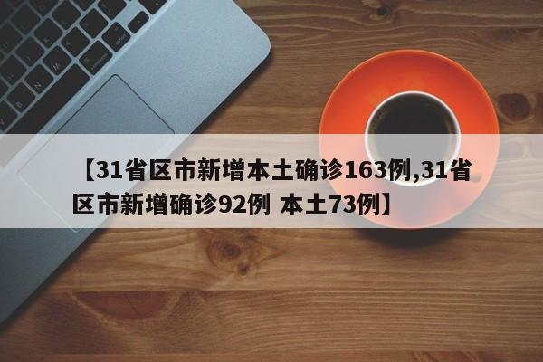 【31省区市新增本土确诊163例,31省区市新增确诊92例 本土73例】