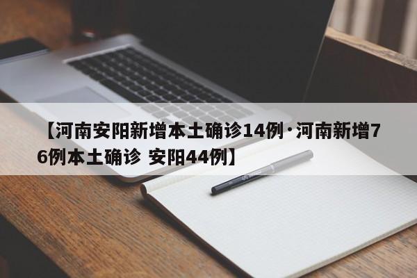 【河南安阳新增本土确诊14例·河南新增76例本土确诊 安阳44例】
