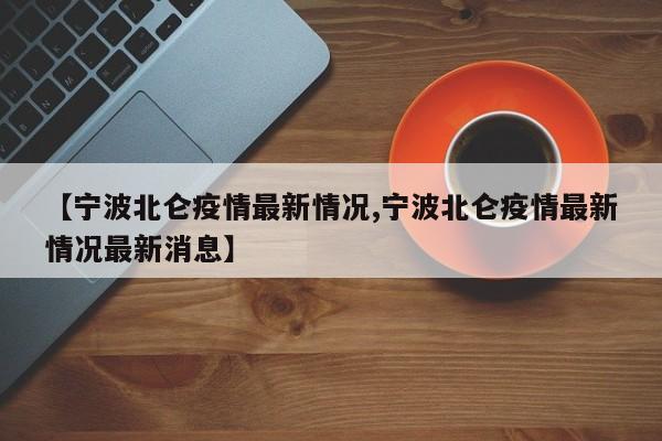 【宁波北仑疫情最新情况,宁波北仑疫情最新情况最新消息】
