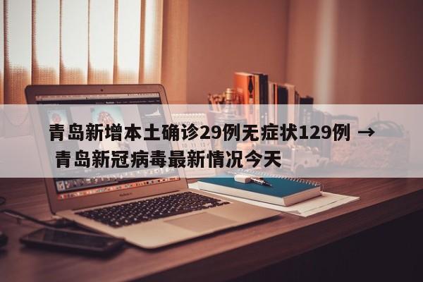 青岛新增本土确诊29例无症状129例 → 青岛新冠病毒最新情况今天