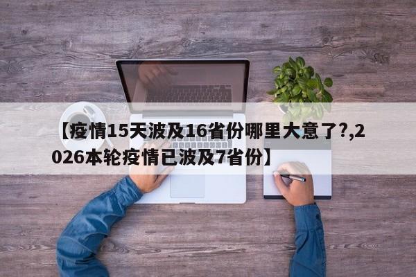 【疫情15天波及16省份哪里大意了?,2026本轮疫情已波及7省份】