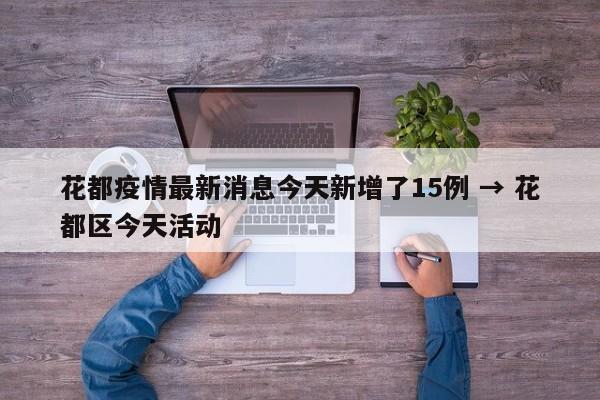 花都疫情最新消息今天新增了15例 → 花都区今天活动