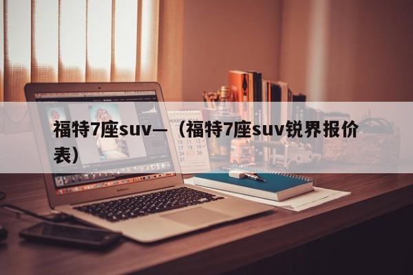 福特7座suv—（福特7座suv锐界报价表）