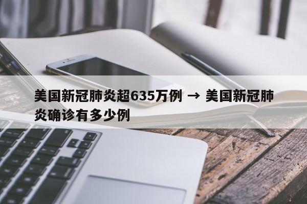 美国新冠肺炎超635万例 → 美国新冠肺炎确诊有多少例