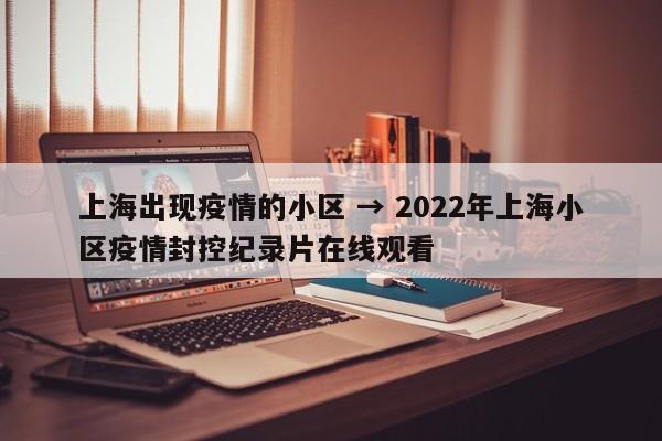上海出现疫情的小区 → 2022年上海小区疫情封控纪录片在线观看