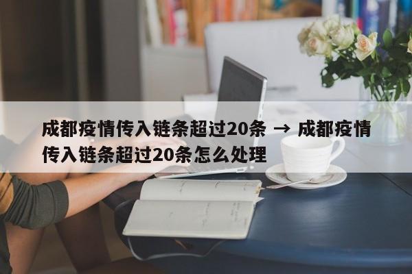 成都疫情传入链条超过20条 → 成都疫情传入链条超过20条怎么处理