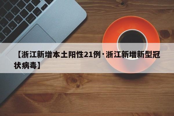 【浙江新增本土阳性21例·浙江新增新型冠状病毒】
