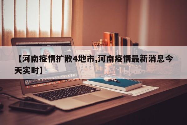 【河南疫情扩散4地市,河南疫情最新消息今天实时】