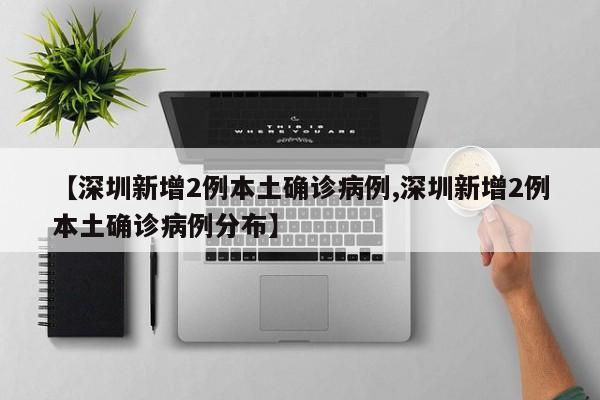 【深圳新增2例本土确诊病例,深圳新增2例本土确诊病例分布】