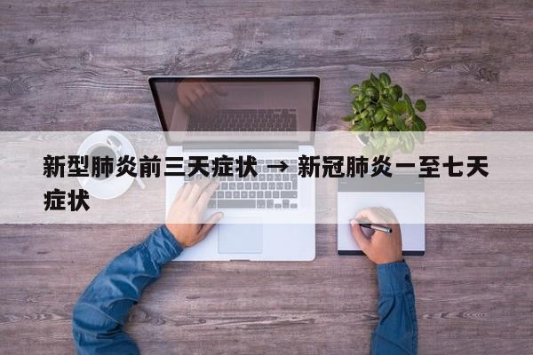 新型肺炎前三天症状 → 新冠肺炎一至七天症状