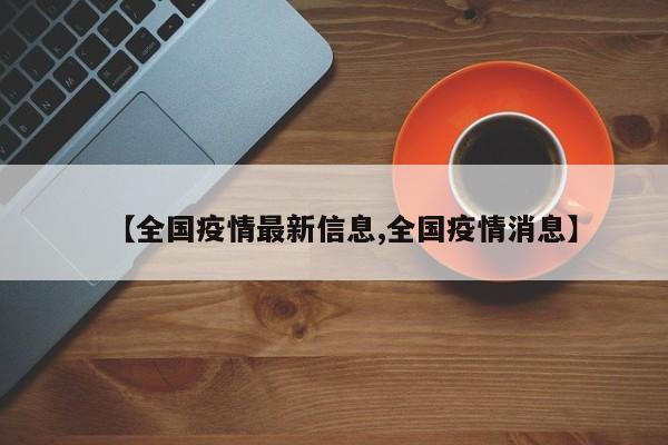 【全国疫情最新信息,全国疫情消息】