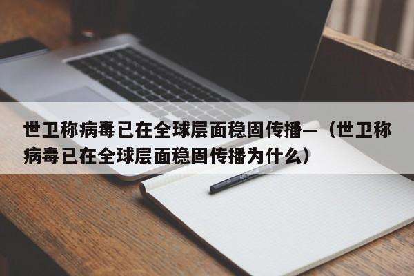 世卫称病毒已在全球层面稳固传播—（世卫称病毒已在全球层面稳固传播为什么）