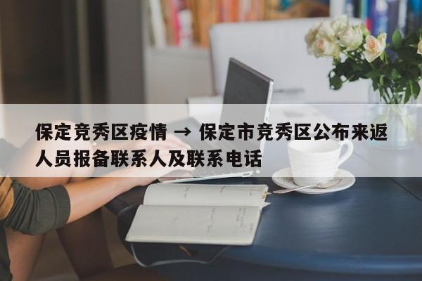 保定竞秀区疫情 → 保定市竞秀区公布来返人员报备联系人及联系电话