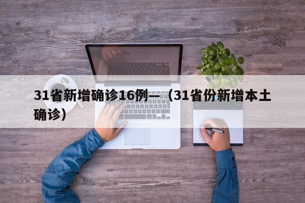 31省新增确诊16例—（31省份新增本土确诊）