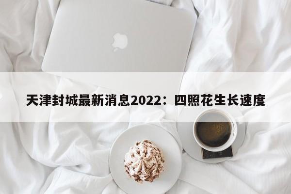 天津封城最新消息2022：四照花生长速度