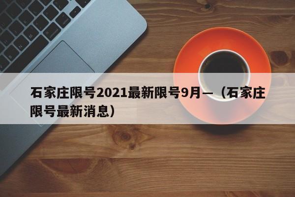 石家庄限号2021最新限号9月—（石家庄限号最新消息）