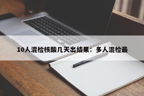 10人混检核酸几天出结果：多人混检最