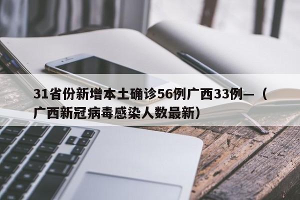 31省份新增本土确诊56例广西33例—（广西新冠病毒感染人数最新）
