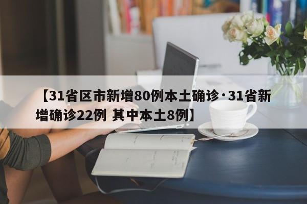 【31省区市新增80例本土确诊·31省新增确诊22例 其中本土8例】