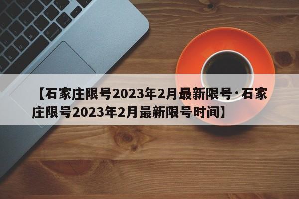 【石家庄限号2023年2月最新限号·石家庄限号2023年2月最新限号时间】