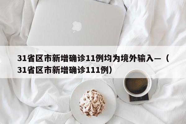 31省区市新增确诊11例均为境外输入—（31省区市新增确诊111例）