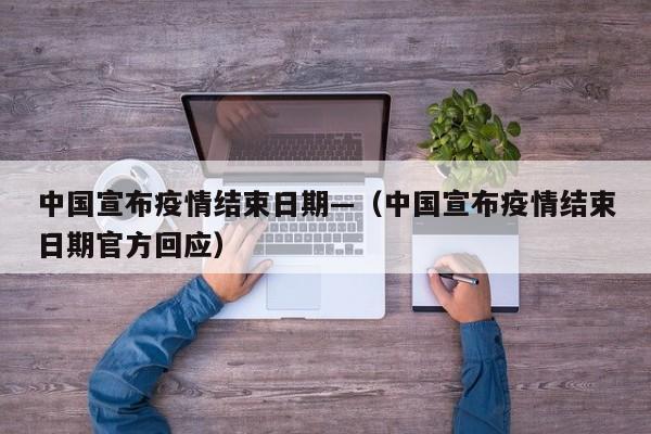 中国宣布疫情结束日期—（中国宣布疫情结束日期官方回应）