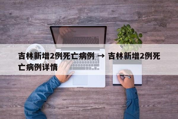 吉林新增2例死亡病例 → 吉林新增2例死亡病例详情
