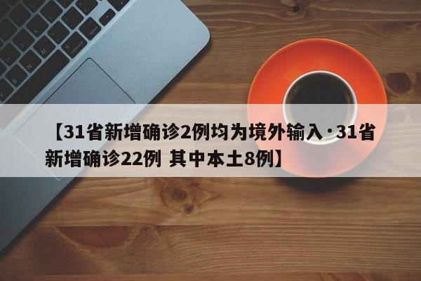【31省新增确诊2例均为境外输入·31省新增确诊22例 其中本土8例】