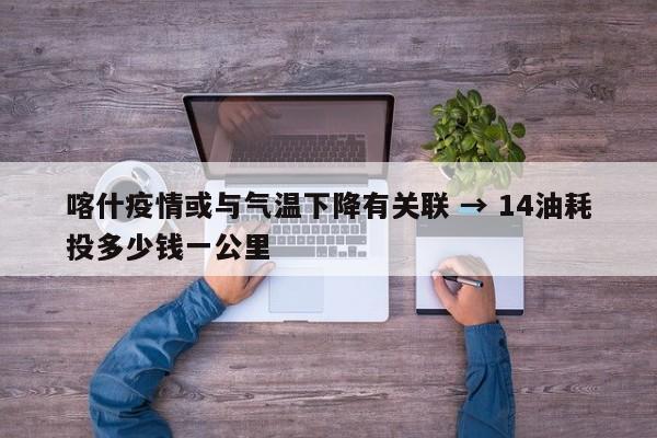 喀什疫情或与气温下降有关联 → 14油耗投多少钱一公里