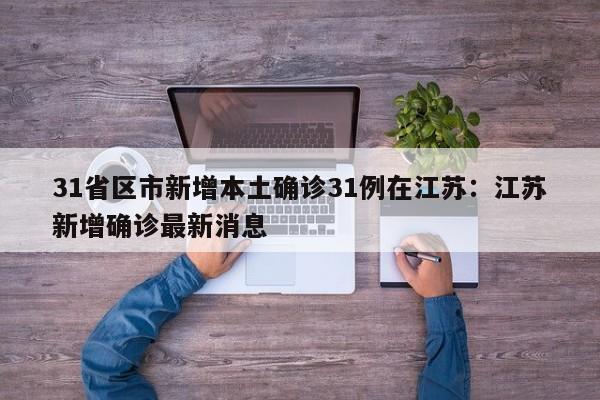 31省区市新增本土确诊31例在江苏：江苏新增确诊最新消息
