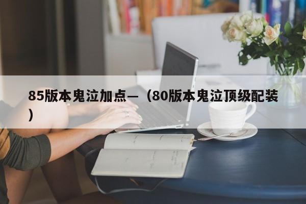 85版本鬼泣加点—（80版本鬼泣顶级配装）